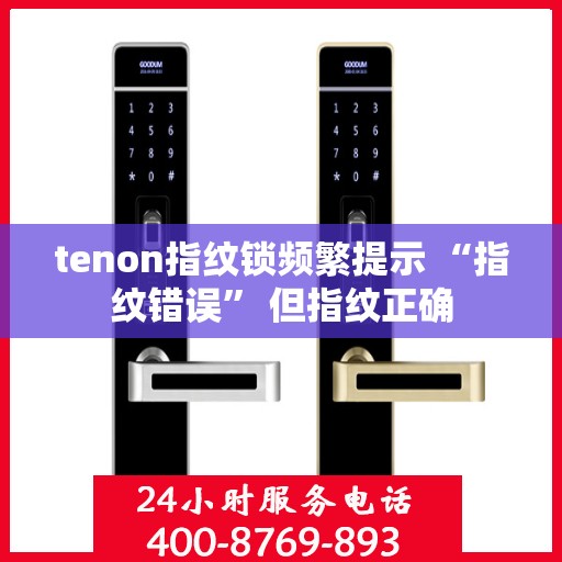 tenon指纹锁频繁提示 “指纹错误” 但指纹正确