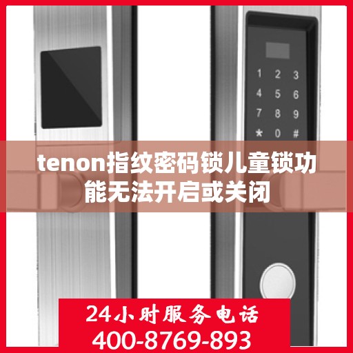 tenon指纹密码锁儿童锁功能无法开启或关闭