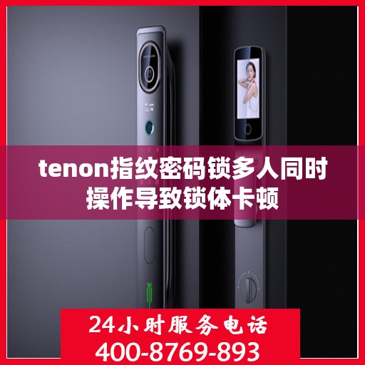 tenon指纹密码锁多人同时操作导致锁体卡顿