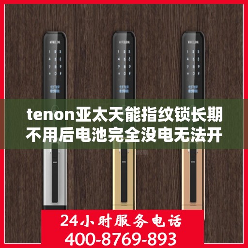 tenon亚太天能指纹锁长期不用后电池完全没电无法开锁