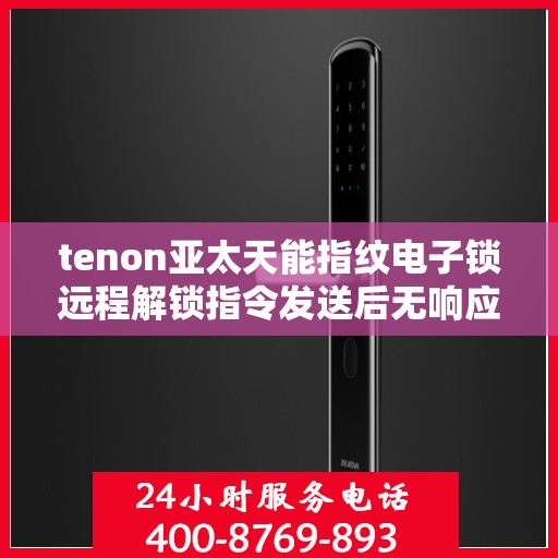 tenon亚太天能指纹电子锁远程解锁指令发送后无响应