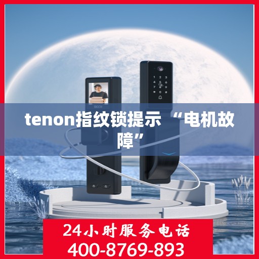 tenon指纹锁提示 “电机故障”
