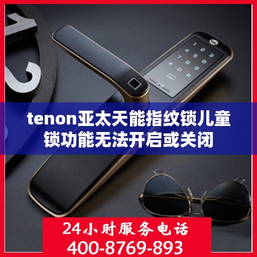 tenon亚太天能指纹锁儿童锁功能无法开启或关闭