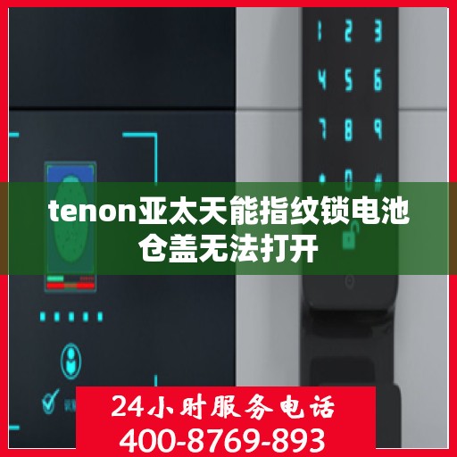 tenon亚太天能指纹锁电池仓盖无法打开