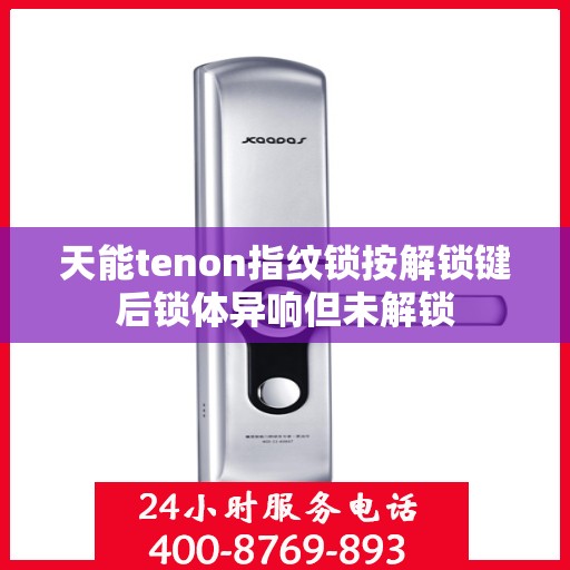 天能tenon指纹锁按解锁键后锁体异响但未解锁