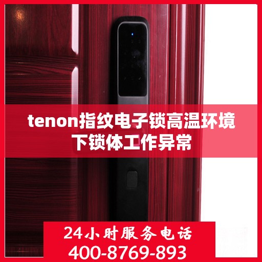 tenon指纹电子锁高温环境下锁体工作异常