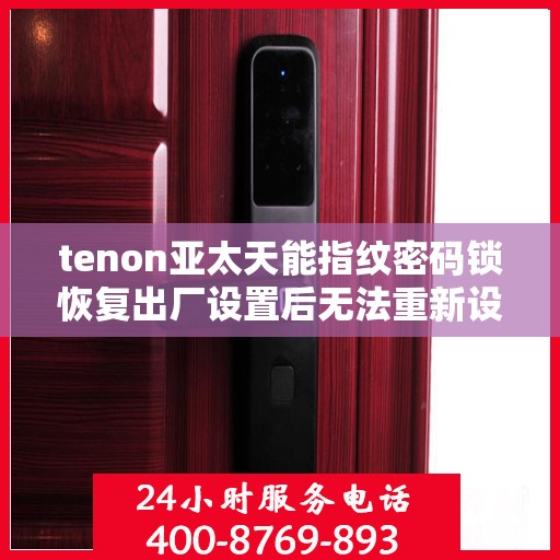 tenon亚太天能指纹密码锁恢复出厂设置后无法重新设置