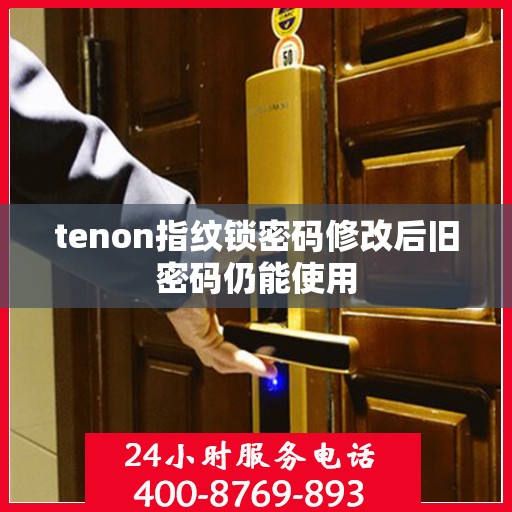 tenon指纹锁密码修改后旧密码仍能使用