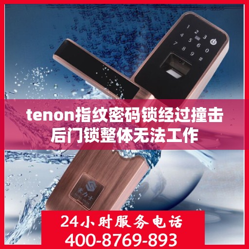 tenon指纹密码锁经过撞击后门锁整体无法工作