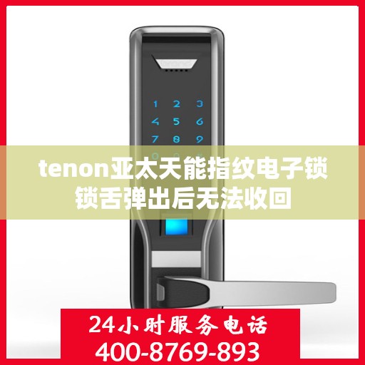 tenon亚太天能指纹电子锁锁舌弹出后无法收回