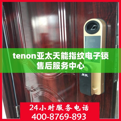 tenon亚太天能指纹电子锁售后服务中心