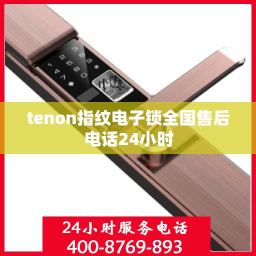 tenon指纹电子锁全国售后电话24小时