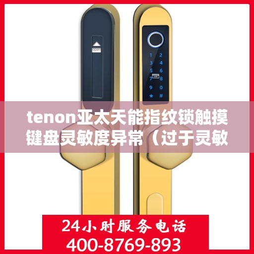 tenon亚太天能指纹锁触摸键盘灵敏度异常（过于灵敏或不灵敏）