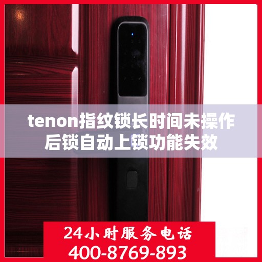 tenon指纹锁长时间未操作后锁自动上锁功能失效