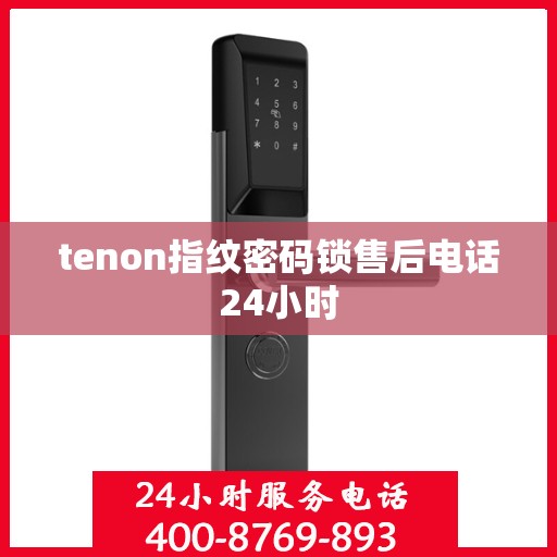 tenon指纹密码锁售后电话24小时