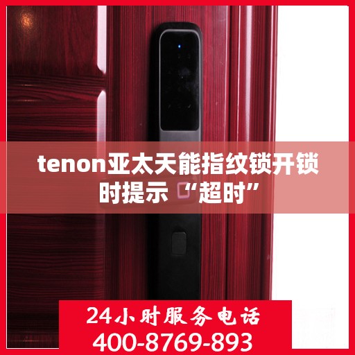 tenon亚太天能指纹锁开锁时提示 “超时”