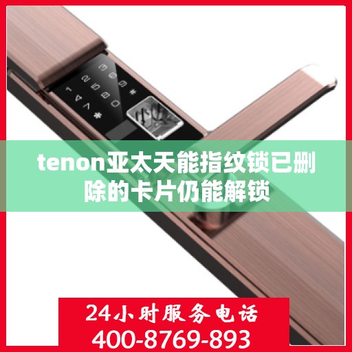 tenon亚太天能指纹锁已删除的卡片仍能解锁