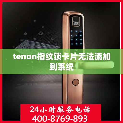 tenon指纹锁卡片无法添加到系统