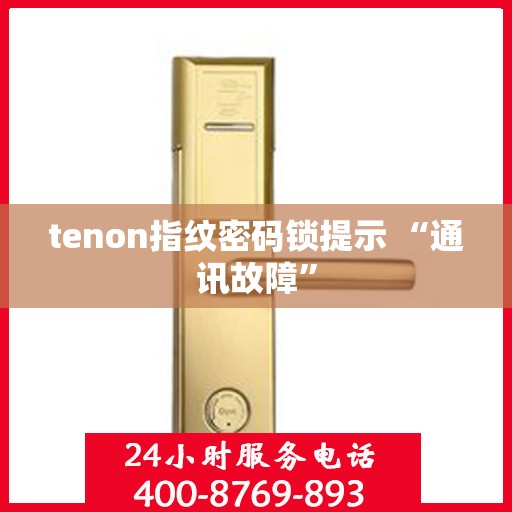 tenon指纹密码锁提示 “通讯故障”