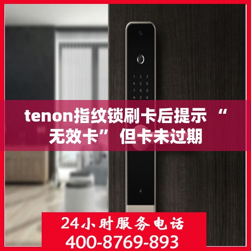 tenon指纹锁刷卡后提示 “无效卡” 但卡未过期