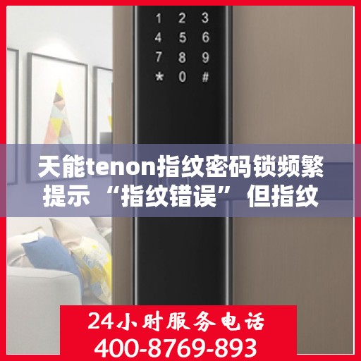 天能tenon指纹密码锁频繁提示 “指纹错误” 但指纹正确