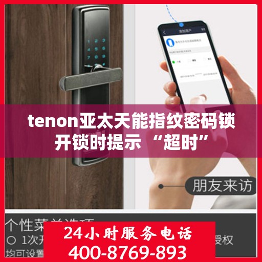 tenon亚太天能指纹密码锁开锁时提示 “超时”