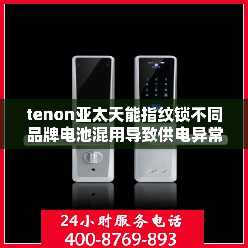 tenon亚太天能指纹锁不同品牌电池混用导致供电异常