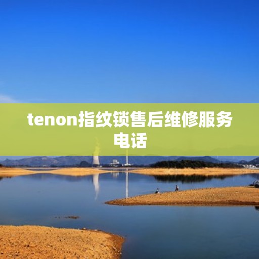 tenon指纹锁售后维修服务电话