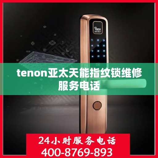 tenon亚太天能指纹锁维修服务电话