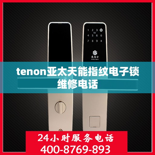 tenon亚太天能指纹电子锁维修电话
