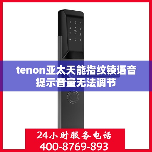tenon亚太天能指纹锁语音提示音量无法调节