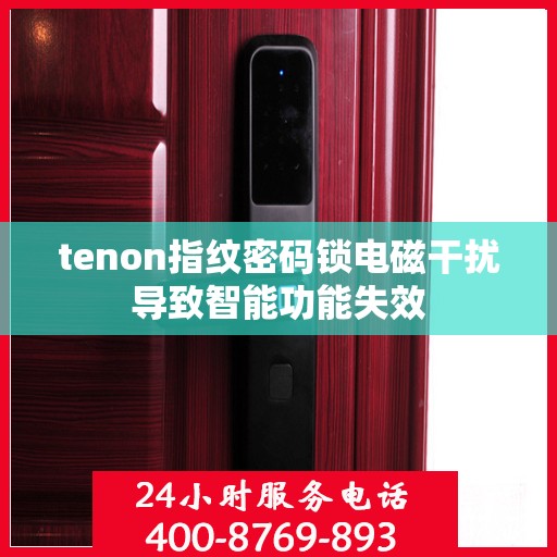 tenon指纹密码锁电磁干扰导致智能功能失效