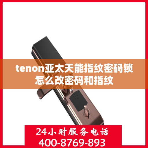 tenon亚太天能指纹密码锁怎么改密码和指纹