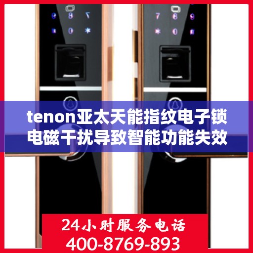 tenon亚太天能指纹电子锁电磁干扰导致智能功能失效