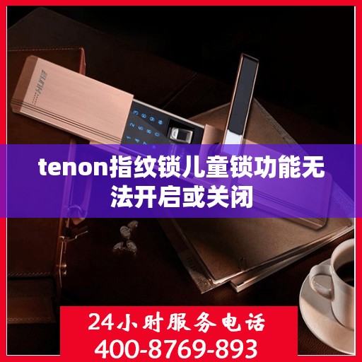 tenon指纹锁儿童锁功能无法开启或关闭
