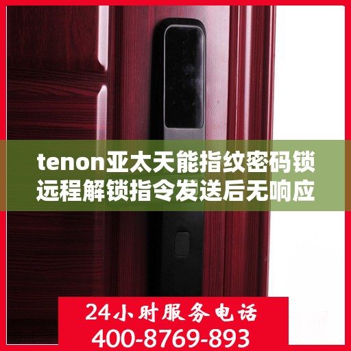 tenon亚太天能指纹密码锁远程解锁指令发送后无响应