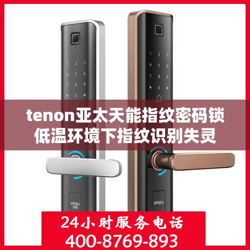 tenon亚太天能指纹密码锁低温环境下指纹识别失灵
