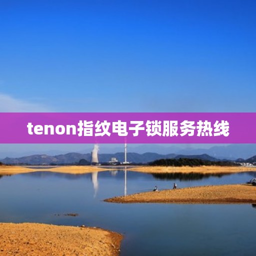 tenon指纹电子锁服务热线