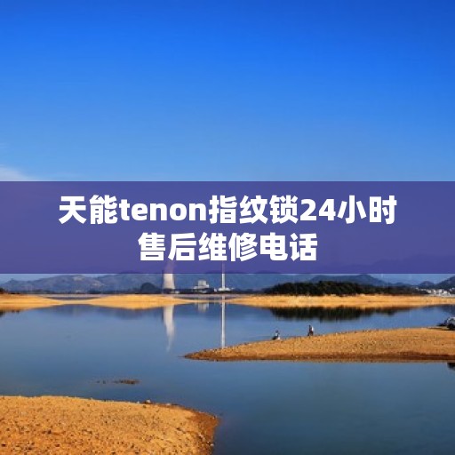 天能tenon指纹锁24小时售后维修电话
