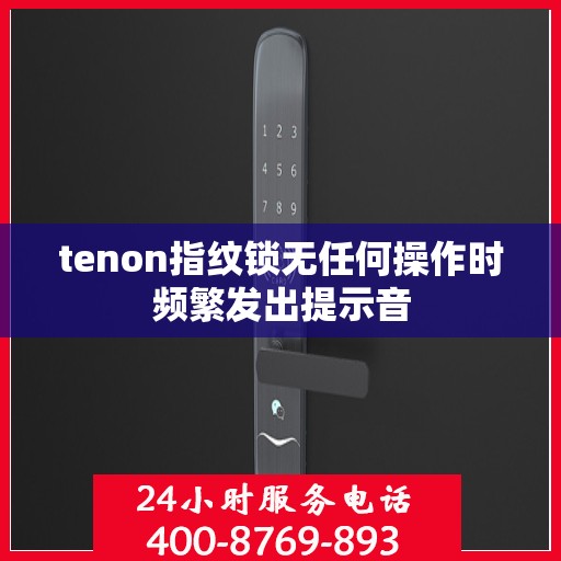 tenon指纹锁无任何操作时频繁发出提示音