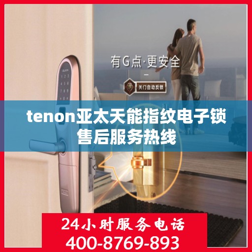 tenon亚太天能指纹电子锁售后服务热线