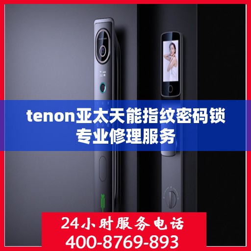 tenon亚太天能指纹密码锁专业修理服务