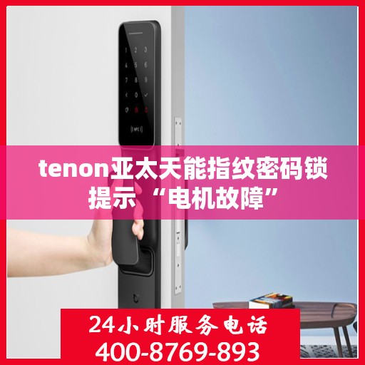 tenon亚太天能指纹密码锁提示 “电机故障”
