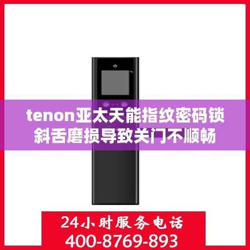 tenon亚太天能指纹密码锁斜舌磨损导致关门不顺畅