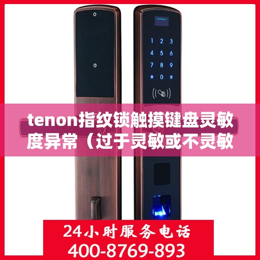 tenon指纹锁触摸键盘灵敏度异常（过于灵敏或不灵敏）