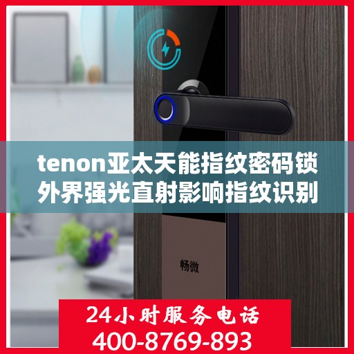 tenon亚太天能指纹密码锁外界强光直射影响指纹识别