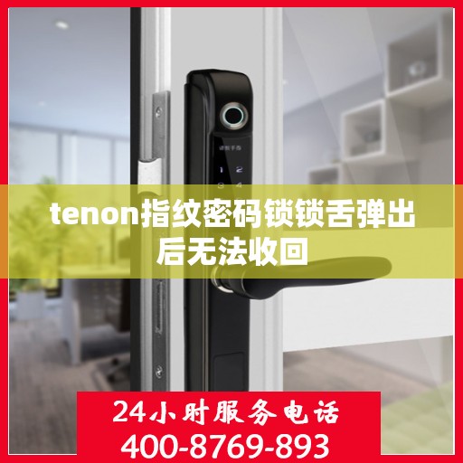 tenon指纹密码锁锁舌弹出后无法收回