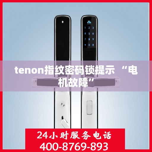 tenon指纹密码锁提示 “电机故障”
