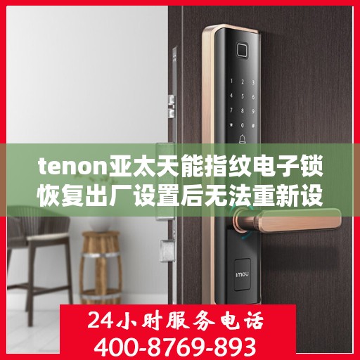 tenon亚太天能指纹电子锁恢复出厂设置后无法重新设置