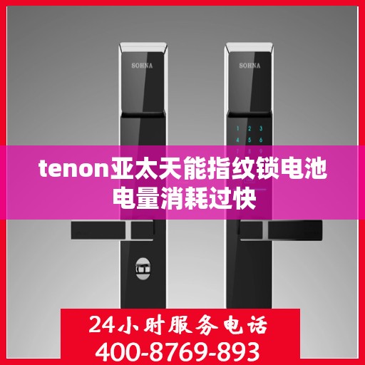 tenon亚太天能指纹锁电池电量消耗过快